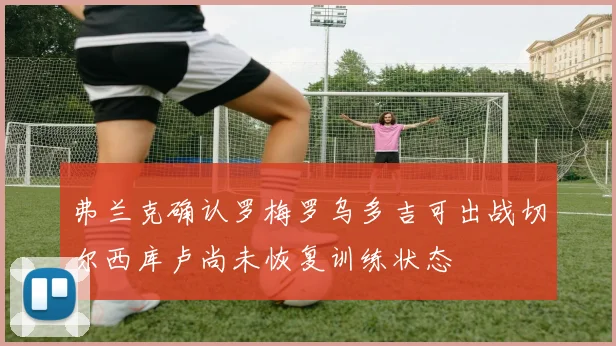 弗兰克确认罗梅罗乌多吉可出战切尔西库卢尚未恢复训练状态