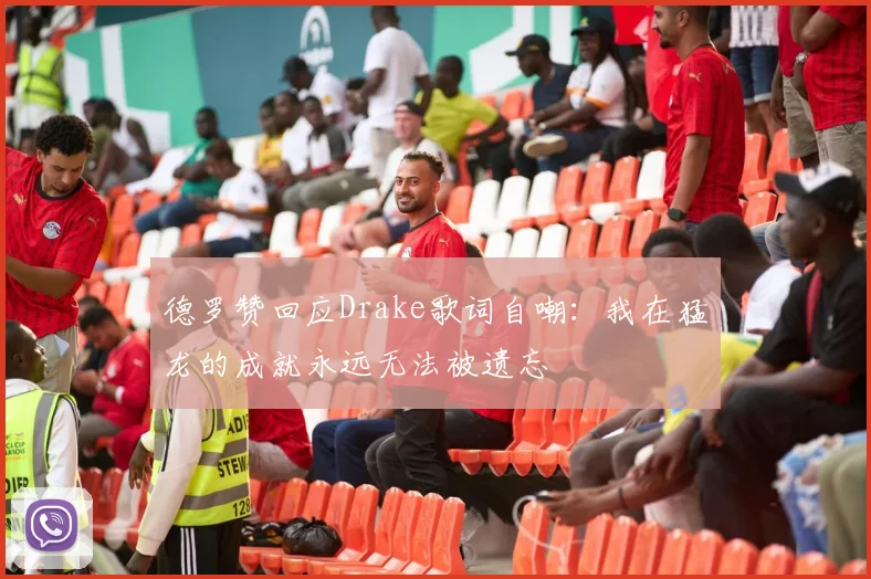 德罗赞回应Drake歌词自嘲：我在猛龙的成就永远无法被遗忘