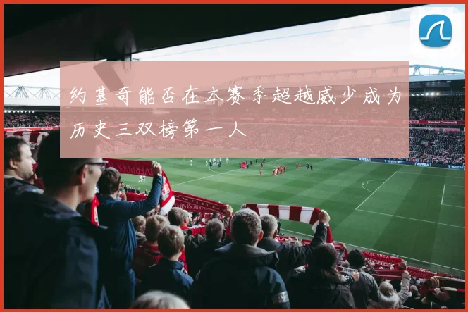 约基奇能否在本赛季超越威少成为历史三双榜第一人