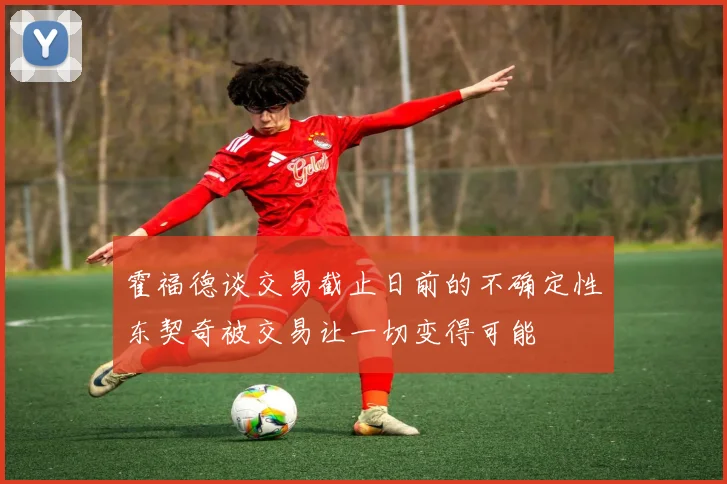 霍福德谈交易截止日前的不确定性东契奇被交易让一切变得可能