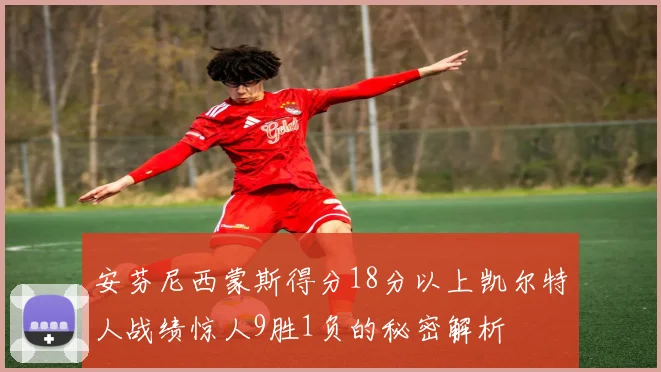 安芬尼西蒙斯得分18分以上凯尔特人战绩惊人9胜1负的秘密解析