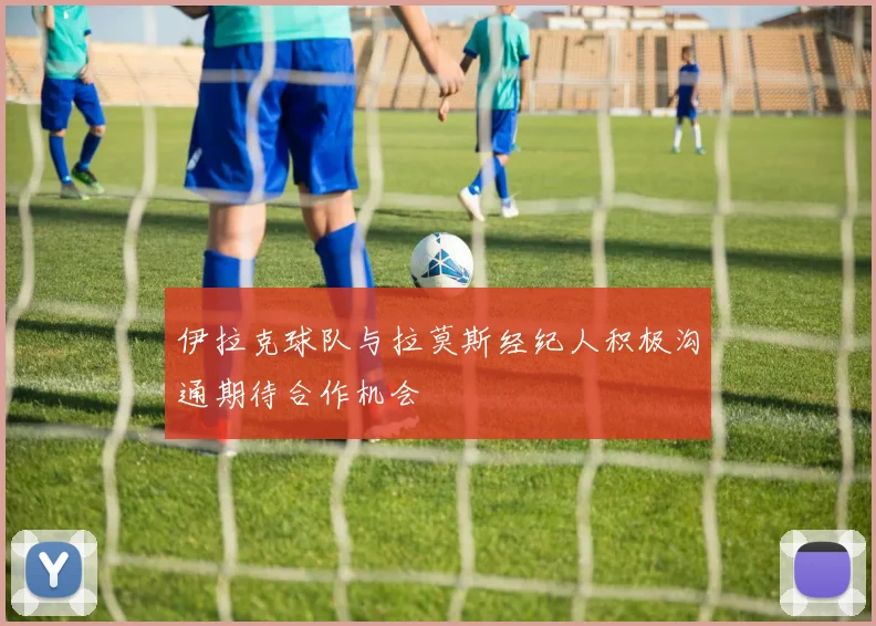 伊拉克球队与拉莫斯经纪人积极沟通期待合作机会