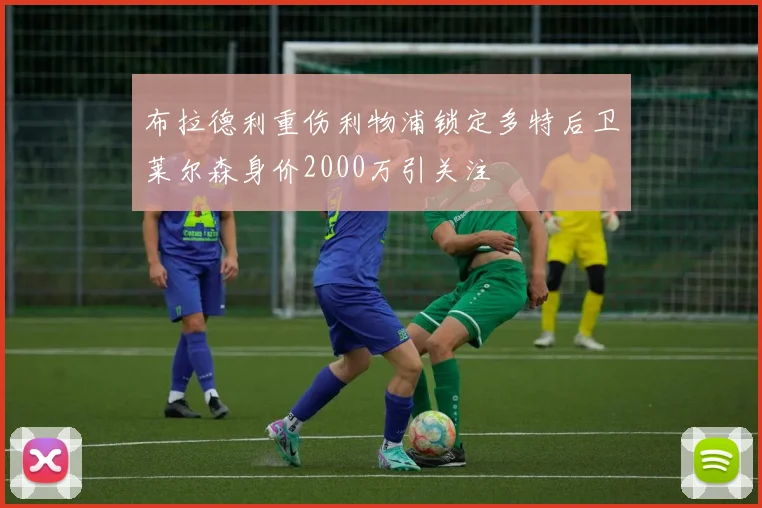 布拉德利重伤利物浦锁定多特后卫莱尔森身价2000万引关注