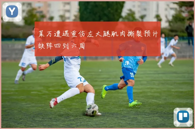 莱万遭遇重伤左大腿肌肉撕裂预计缺阵四到六周