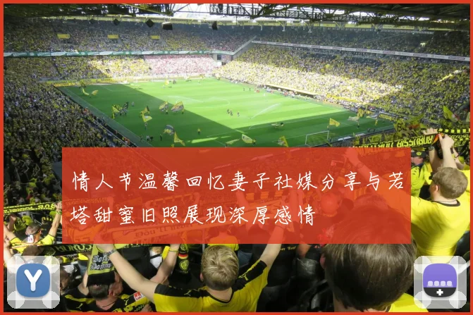 情人节温馨回忆妻子社媒分享与若塔甜蜜旧照展现深厚感情