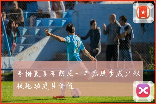 夸梅直言布朗尼一年无进步威少积极跑动更具价值