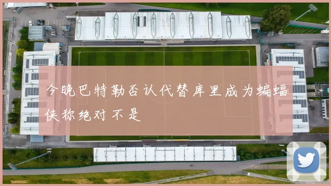 今晚巴特勒否认代替库里成为蝙蝠侠称绝对不是