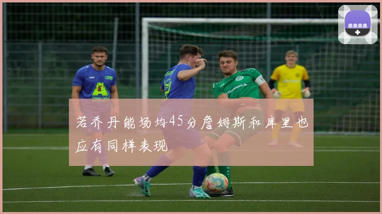 若乔丹能场均45分詹姆斯和库里也应有同样表现
