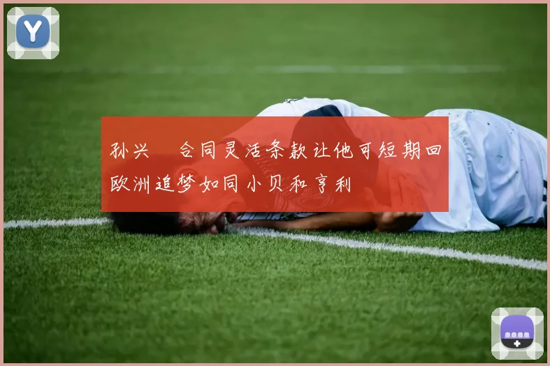 孙兴慜合同灵活条款让他可短期回欧洲追梦如同小贝和亨利
