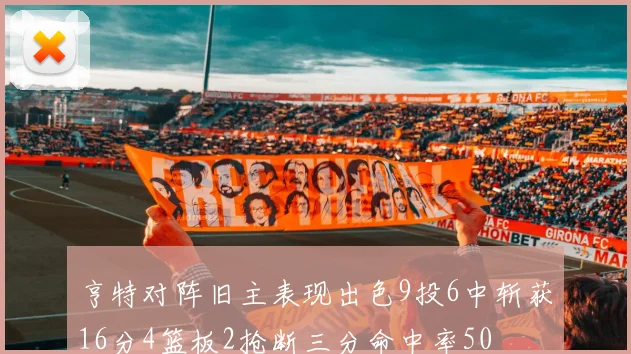 亨特对阵旧主表现出色9投6中斩获16分4篮板2抢断三分命中率50