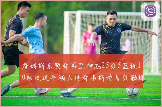 詹姆斯东契奇再显神威25分5篮板10助攻追平湖人传奇韦斯特与贝勒辉煌成就