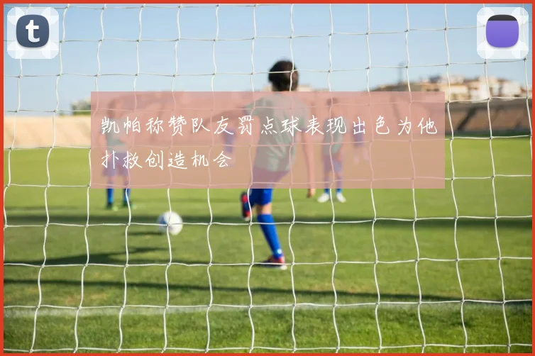 凯帕称赞队友罚点球表现出色为他扑救创造机会