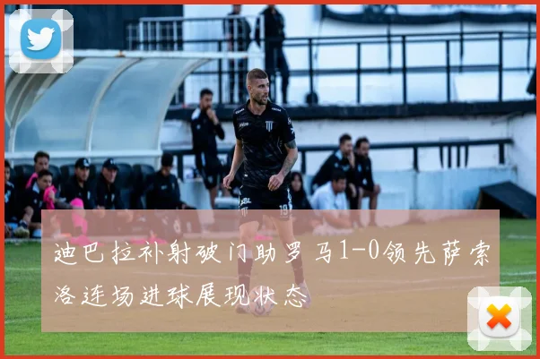 迪巴拉补射破门助罗马1-0领先萨索洛连场进球展现状态