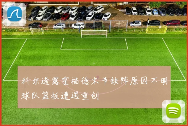 科尔透露霍福德末节缺阵原因不明球队篮板遭遇重创