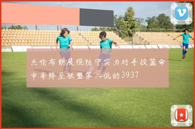 杰伦布朗展现防守实力对手投篮命中率降至联盟第二低的3937
